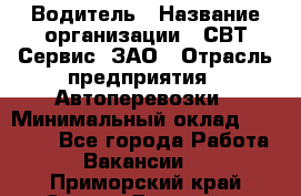 Водитель › Название организации ­ СВТ-Сервис, ЗАО › Отрасль предприятия ­ Автоперевозки › Минимальный оклад ­ 25 000 - Все города Работа » Вакансии   . Приморский край,Спасск-Дальний г.